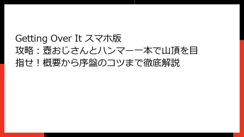 Getting Over It スマホ版攻略：壺おじさんとハンマー一本で山頂を目指せ！概要から序盤のコツまで徹底解説