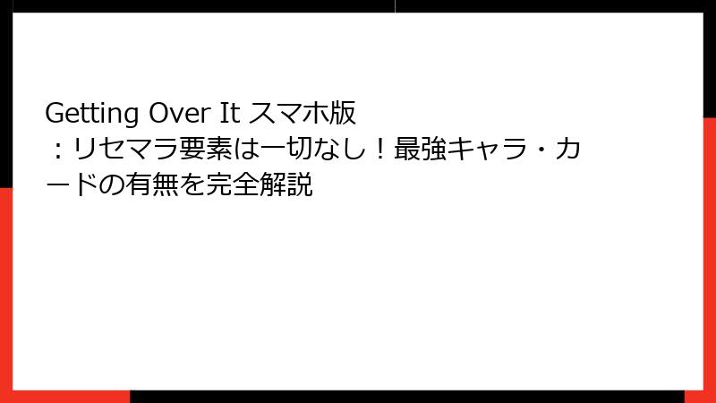 Getting Over It スマホ版：リセマラ要素は一切なし！最強キャラ・カードの有無を完全解説