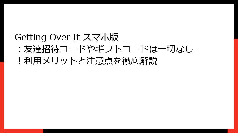 Getting Over It スマホ版：友達招待コードやギフトコードは一切なし！利用メリットと注意点を徹底解説