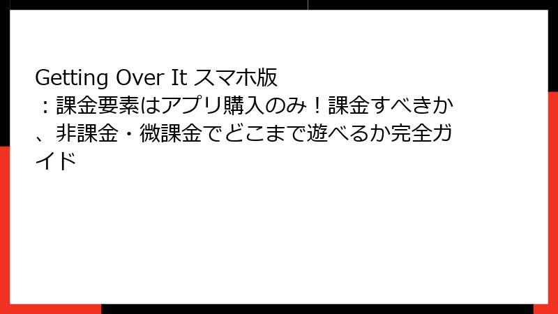 Getting Over It スマホ版：課金要素はアプリ購入のみ！課金すべきか、非課金・微課金でどこまで遊べるか完全ガイド