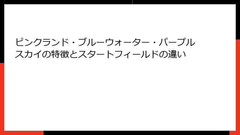 ピンクランド・ブルーウォーター・パープルスカイの特徴とスタートフィールドの違い