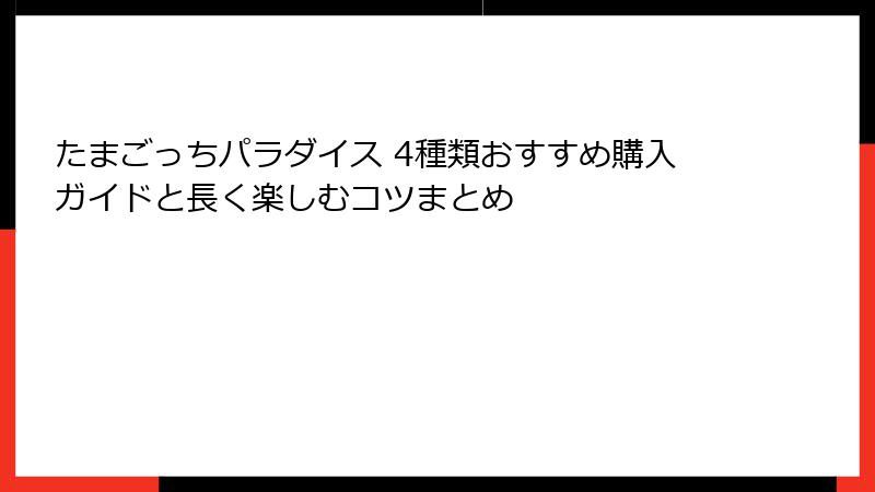 たまごっちパラダイス 4種類おすすめ購入ガイドと長く楽しむコツまとめ