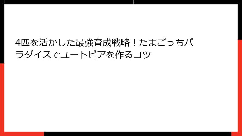 4匹を活かした最強育成戦略！たまごっちパラダイスでユートピアを作るコツ