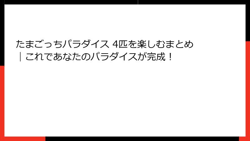 たまごっちパラダイス 4匹を楽しむまとめ｜これであなたのパラダイスが完成！