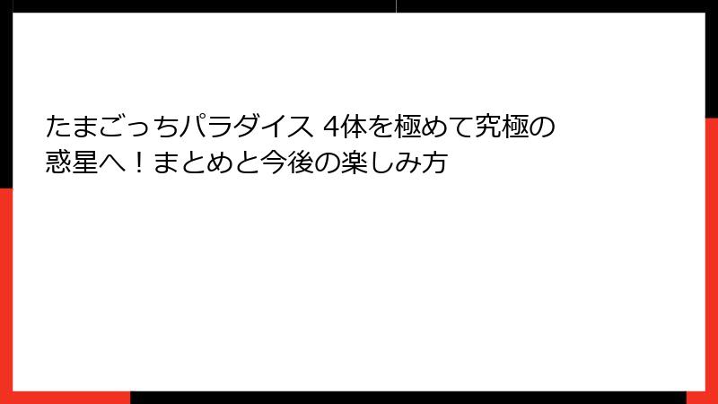 たまごっちパラダイス 4体を極めて究極の惑星へ!まとめと今後の楽しみ方