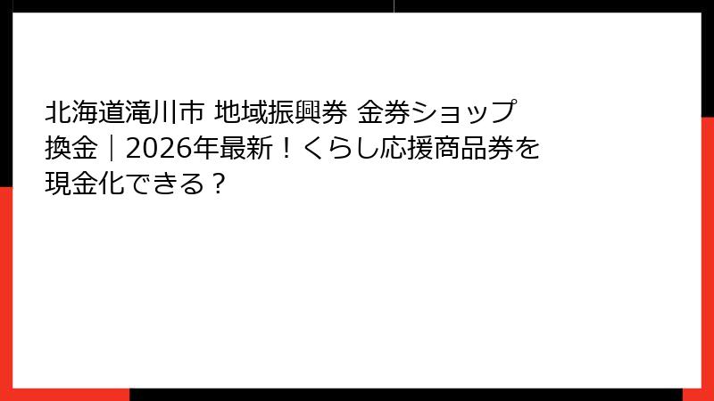 北海道滝川市 地域振興券 金券ショップ 換金｜2026年最新！くらし応援商品券を現金化できる？