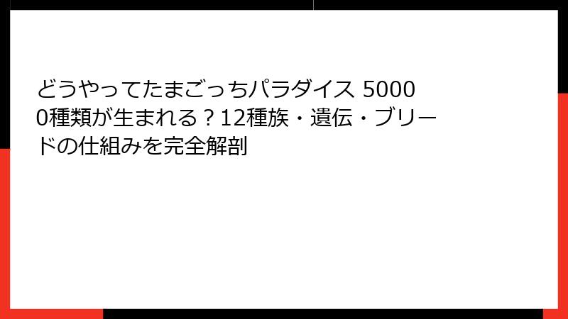 どうやってたまごっちパラダイス 50000種類が生まれる?12種族・遺伝・ブリードの仕組みを完全解剖