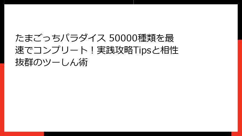たまごっちパラダイス 50000種類を最速でコンプリート!実践攻略Tipsと相性抜群のツーしん術