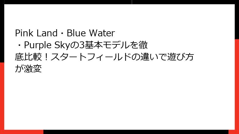 Pink Land・Blue Water・Purple Skyの3基本モデルを徹底比較！スタートフィールドの違いで遊び方が激変