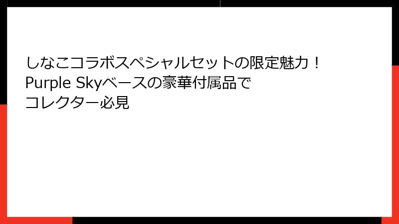 しなこコラボスペシャルセットの限定魅力！Purple Skyベースの豪華付属品でコレクター必見