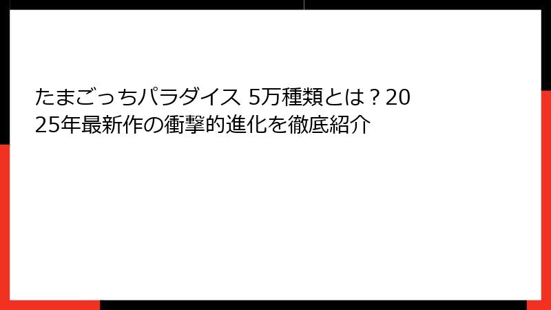 たまごっちパラダイス 5万種類とは？2025年最新作の衝撃的進化を徹底紹介