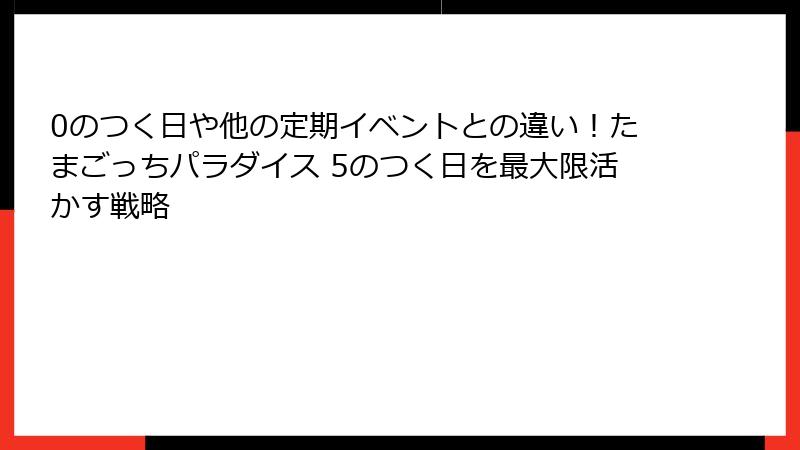 0のつく日や他の定期イベントとの違い!たまごっちパラダイス 5のつく日を最大限活かす戦略