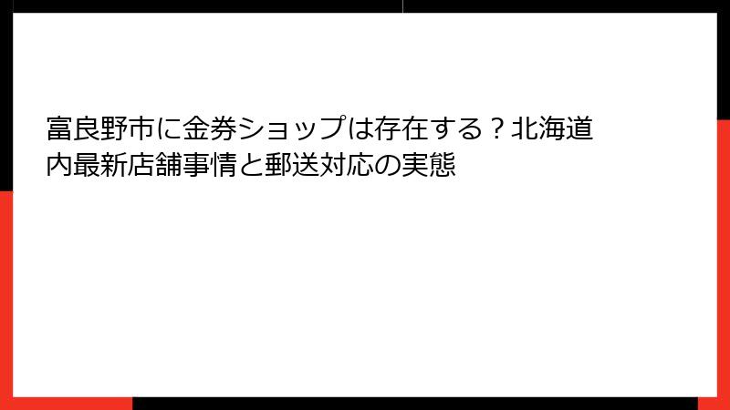 富良野市に金券ショップは存在する?北海道内最新店舗事情と郵送対応の実態