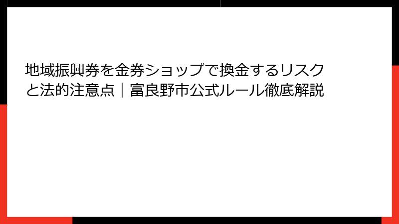 地域振興券を金券ショップで換金するリスクと法的注意点|富良野市公式ルール徹底解説