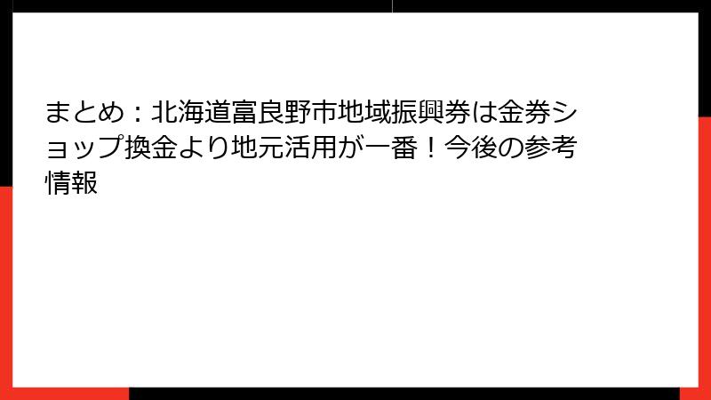 まとめ:北海道富良野市地域振興券は金券ショップ換金より地元活用が一番!今後の参考情報