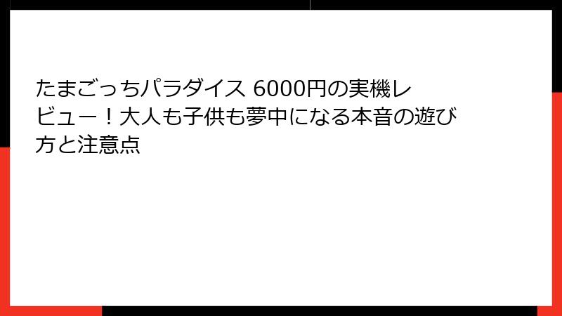 たまごっちパラダイス 6000円の実機レビュー！大人も子供も夢中になる本音の遊び方と注意点