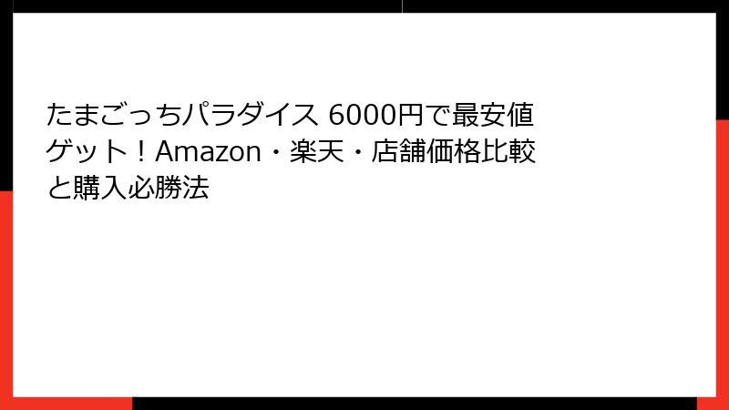 たまごっちパラダイス 6000円で最安値ゲット！Amazon・楽天・店舗価格比較と購入必勝法