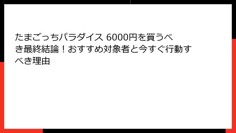 たまごっちパラダイス 6000円を買うべき最終結論！おすすめ対象者と今すぐ行動すべき理由
