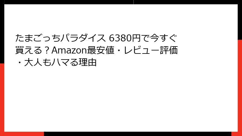 たまごっちパラダイス 6380円で今すぐ買える?Amazon最安値・レビュー評価・大人もハマる理由