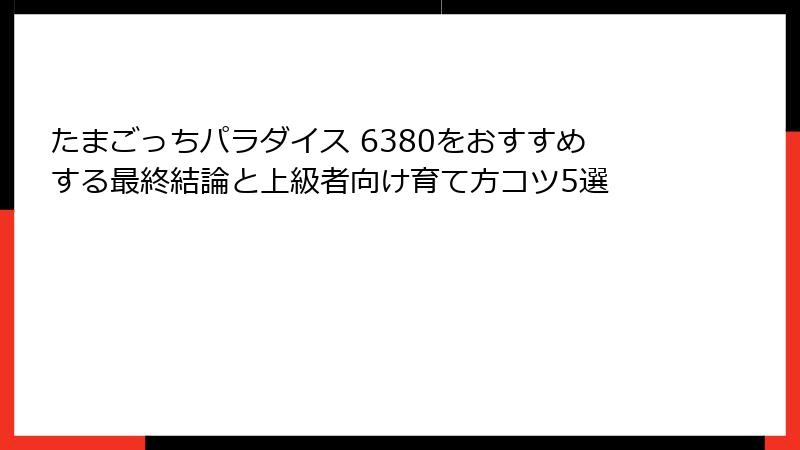 たまごっちパラダイス 6380をおすすめする最終結論と上級者向け育て方コツ5選