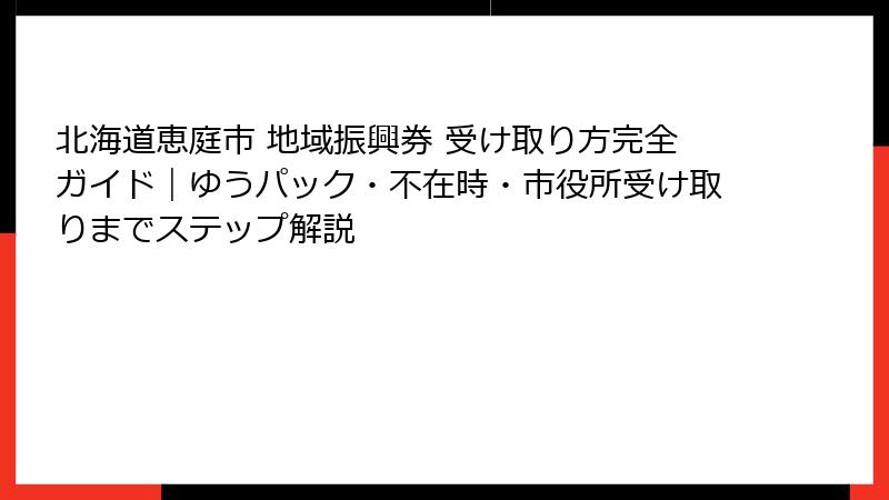 北海道恵庭市 地域振興券 受け取り方完全ガイド｜ゆうパック・不在時・市役所受け取りまでステップ解説