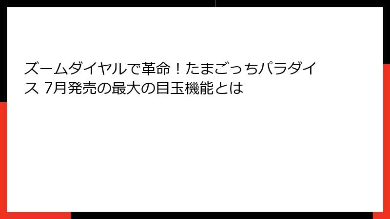 ズームダイヤルで革命！たまごっちパラダイス 7月発売の最大の目玉機能とは