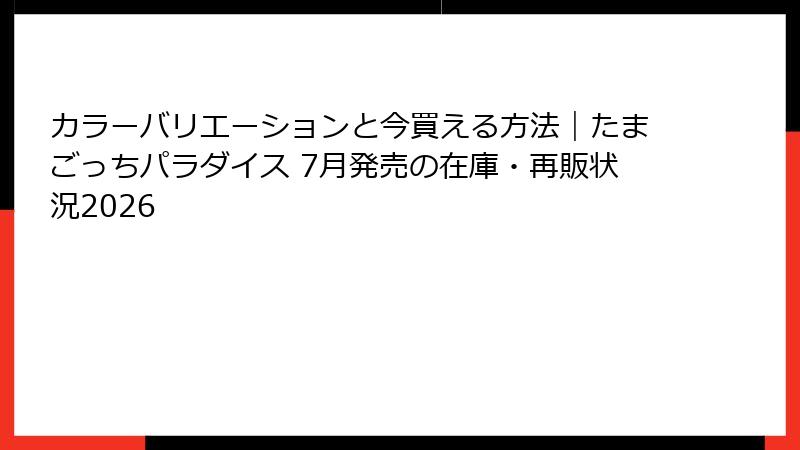 カラーバリエーションと今買える方法｜たまごっちパラダイス 7月発売の在庫・再販状況2026