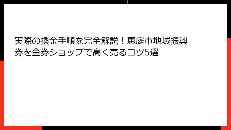 実際の換金手順を完全解説！恵庭市地域振興券を金券ショップで高く売るコツ5選
