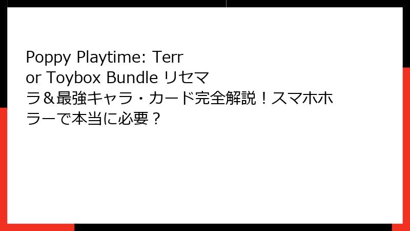 Poppy Playtime: Terror Toybox Bundle リセマラ＆最強キャラ・カード完全解説！スマホホラーで本当に必要？