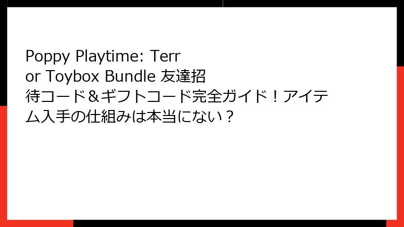 Poppy Playtime: Terror Toybox Bundle 友達招待コード＆ギフトコード完全ガイド！アイテム入手の仕組みは本当にない？