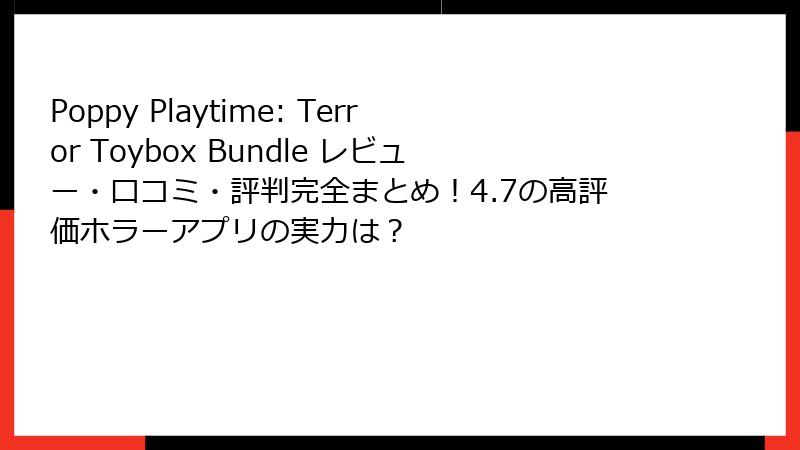 Poppy Playtime: Terror Toybox Bundle レビュー・口コミ・評判完全まとめ！4.7の高評価ホラーアプリの実力は？