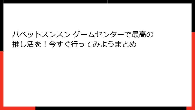パペットスンスン ゲームセンターで最高の推し活を!今すぐ行ってみようまとめ