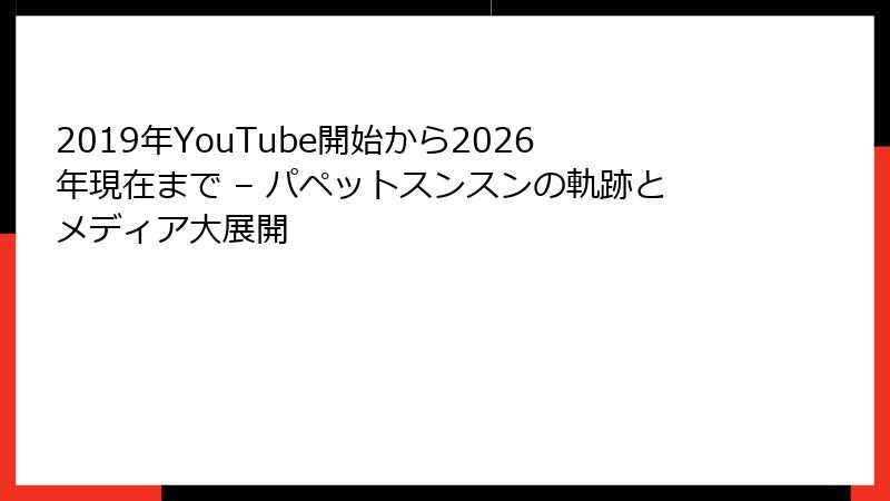 2019年YouTube開始から2026年現在まで – パペットスンスンの軌跡とメディア大展開