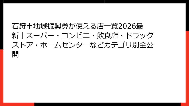 石狩市地域振興券が使える店一覧2026最新｜スーパー・コンビニ・飲食店・ドラッグストア・ホームセンターなどカテゴリ別全公開