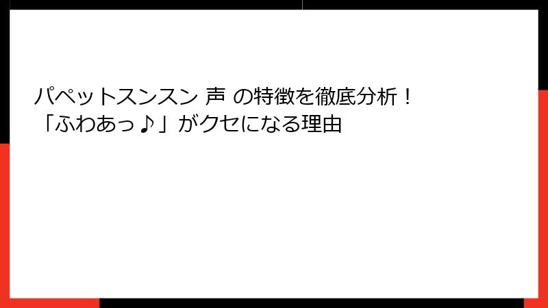 パペットスンスン 声 の特徴を徹底分析!「ふわあっ♪」がクセになる理由