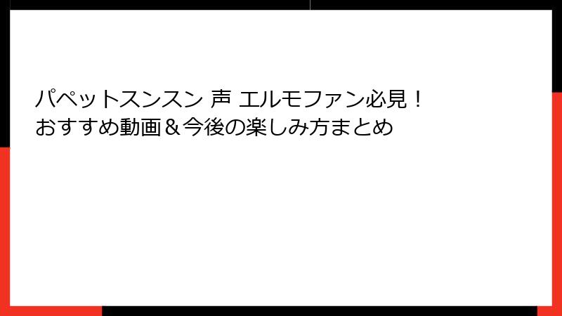 パペットスンスン 声 エルモファン必見!おすすめ動画&今後の楽しみ方まとめ