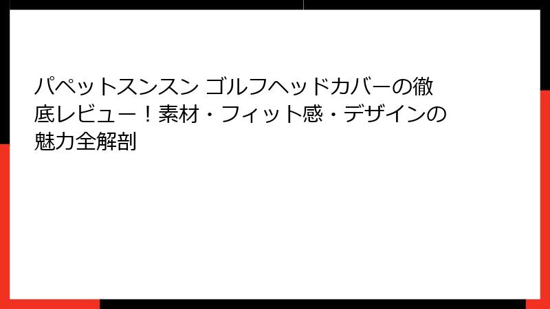 パペットスンスン ゴルフヘッドカバーの徹底レビュー!素材・フィット感・デザインの魅力全解剖