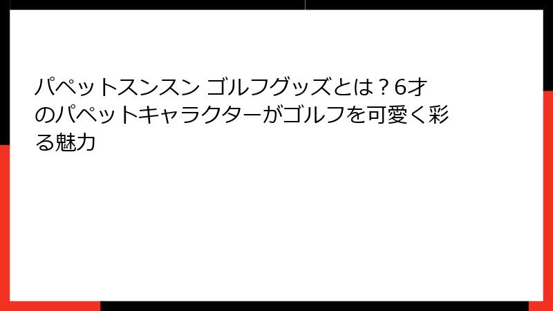 パペットスンスン ゴルフグッズとは?6才のパペットキャラクターがゴルフを可愛く彩る魅力