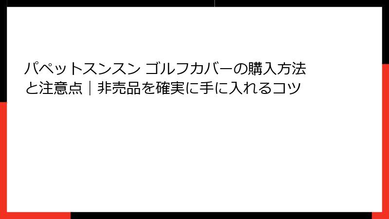 パペットスンスン ゴルフカバーの購入方法と注意点|非売品を確実に手に入れるコツ
