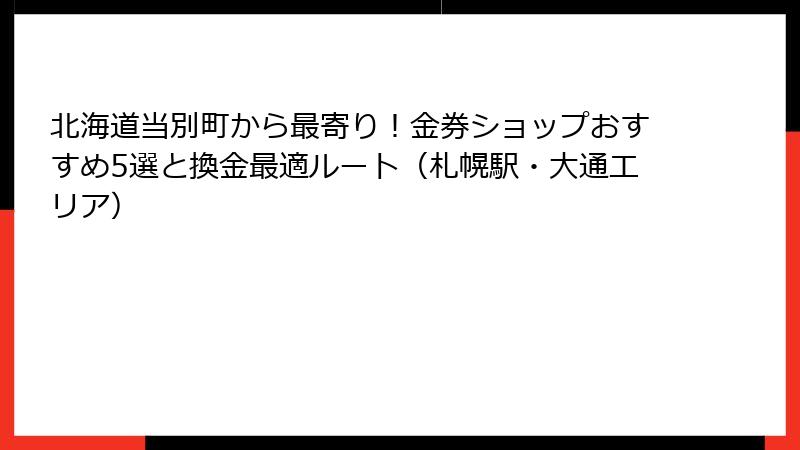 北海道当別町から最寄り！金券ショップおすすめ5選と換金最適ルート（札幌駅・大通エリア）