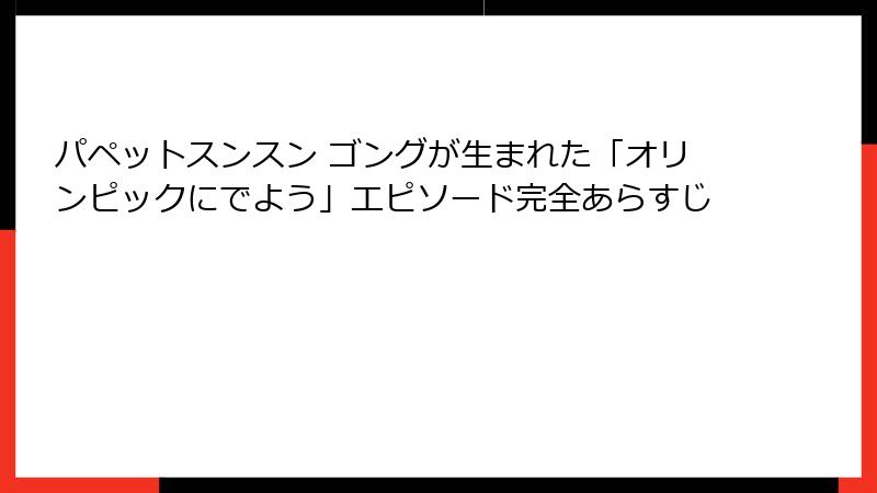 パペットスンスン ゴングが生まれた「オリンピックにでよう」エピソード完全あらすじ