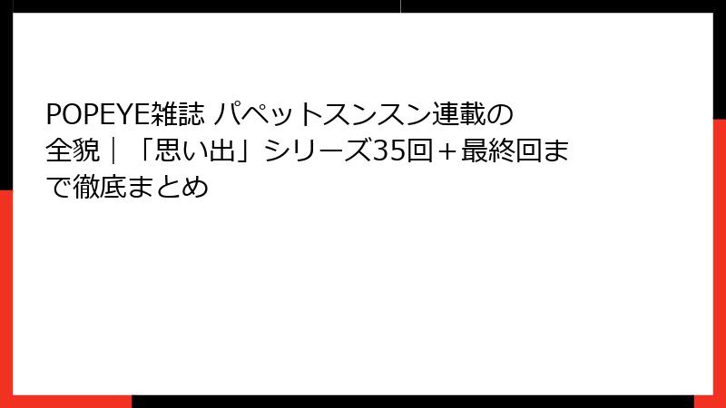 POPEYE雑誌 パペットスンスン連載の全貌|「思い出」シリーズ35回+最終回まで徹底まとめ