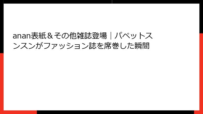 anan表紙&その他雑誌登場|パペットスンスンがファッション誌を席巻した瞬間