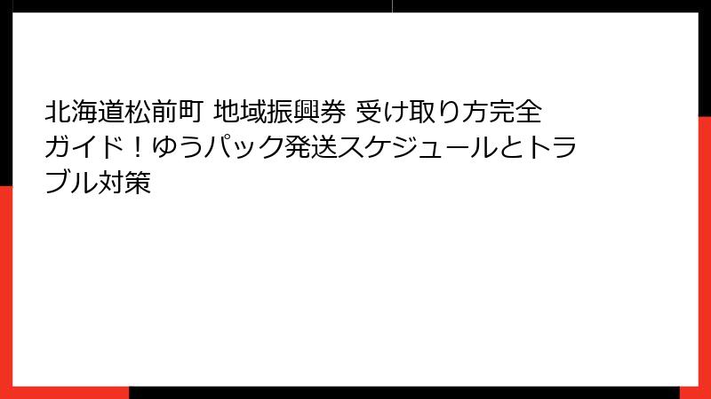 北海道松前町 地域振興券 受け取り方完全ガイド!ゆうパック発送スケジュールとトラブル対策