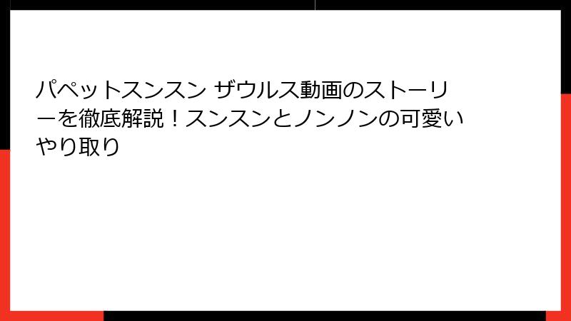 パペットスンスン ザウルス動画のストーリーを徹底解説！スンスンとノンノンの可愛いやり取り