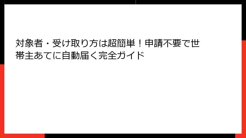 対象者・受け取り方は超簡単!申請不要で世帯主あてに自動届く完全ガイド