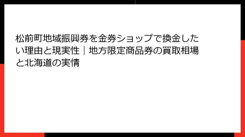 松前町地域振興券を金券ショップで換金したい理由と現実性|地方限定商品券の買取相場と北海道の実情