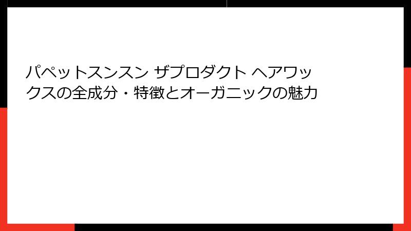 パペットスンスン ザプロダクト ヘアワックスの全成分・特徴とオーガニックの魅力