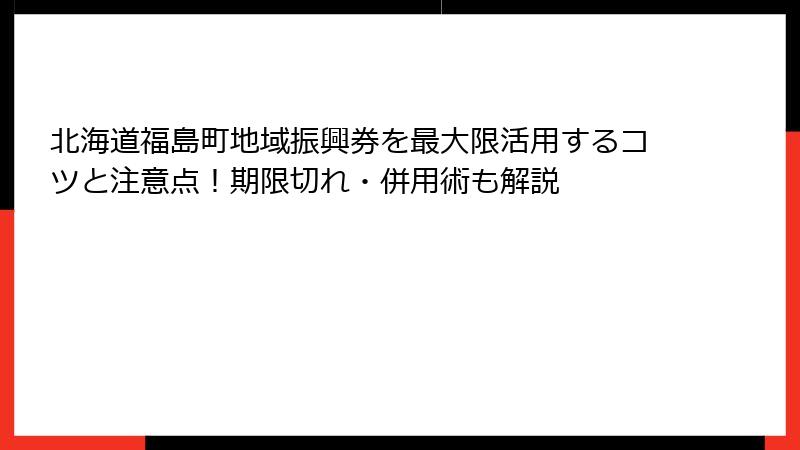 北海道福島町地域振興券を最大限活用するコツと注意点！期限切れ・併用術も解説