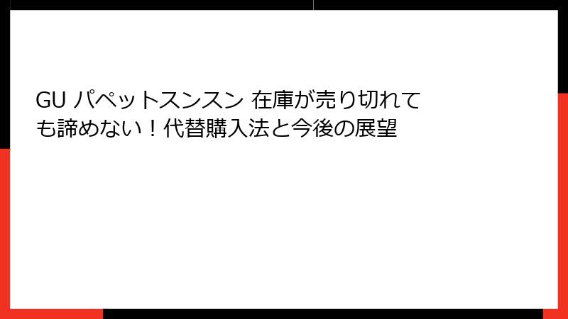 GU パペットスンスン 在庫が売り切れても諦めない!代替購入法と今後の展望